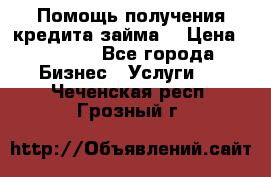 Помощь получения кредита,займа. › Цена ­ 1 000 - Все города Бизнес » Услуги   . Чеченская респ.,Грозный г.